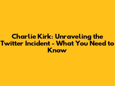 Charlie Kirk: Unraveling the Twitter Incident - What You Need to Know