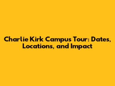 Charlie Kirk Campus Tour: Dates, Locations, and Impact