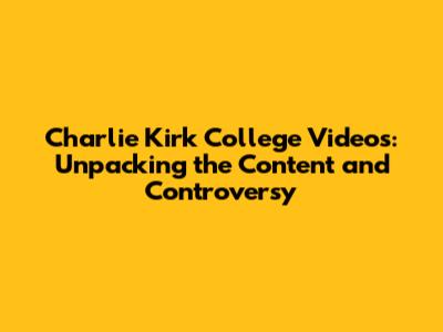 Charlie Kirk College Videos: Unpacking the Content and Controversy