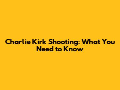Charlie Kirk Shooting: What You Need to Know