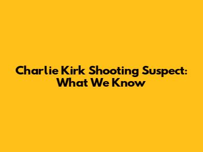 Charlie Kirk Shooting Suspect: What We Know
