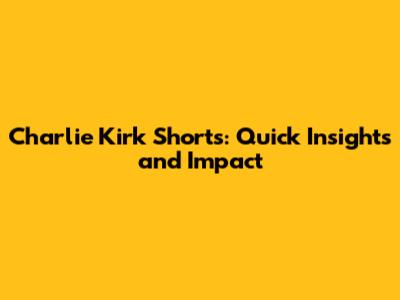 Charlie Kirk Shorts: Quick Insights and Impact