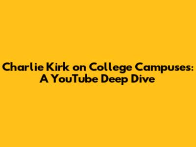 Charlie Kirk on College Campuses: A YouTube Deep Dive