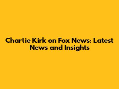 Charlie Kirk on Fox News: Latest News and Insights