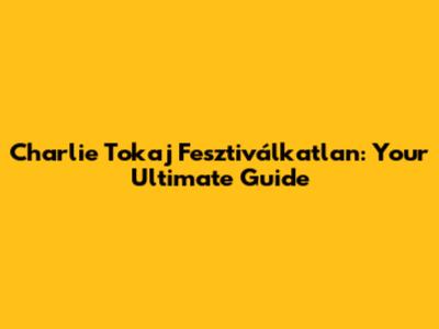 Charlie Tokaj Fesztiválkatlan: Your Ultimate Guide