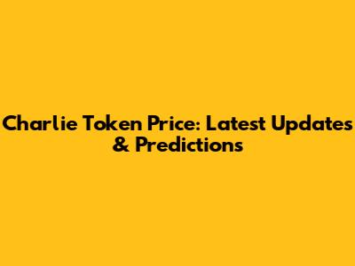 Charlie Token Price: Latest Updates & Predictions
