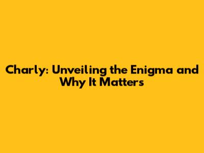 Charly: Unveiling the Enigma and Why It Matters