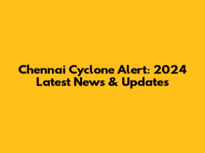 Chennai Cyclone Alert: 2024 Latest News & Updates