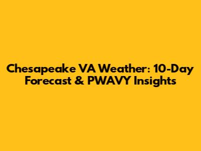 Chesapeake VA Weather: 10-Day Forecast & PWAVY Insights