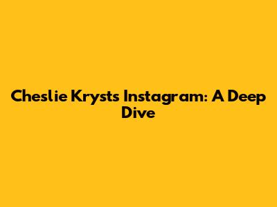Cheslie Kryst's Instagram: A Deep Dive