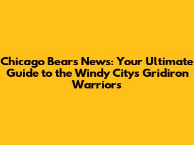 Chicago Bears News: Your Ultimate Guide to the Windy City's Gridiron Warriors