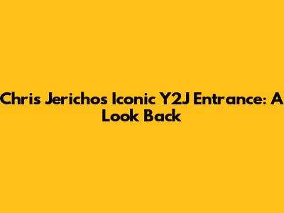 Chris Jericho's Iconic Y2J Entrance: A Look Back