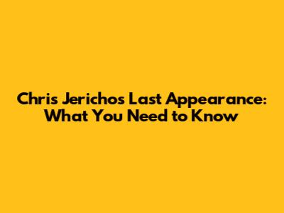 Chris Jericho's Last Appearance: What You Need to Know