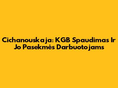 Cichanouskaja: KGB Spaudimas Ir Jo Pasekmės Darbuotojams