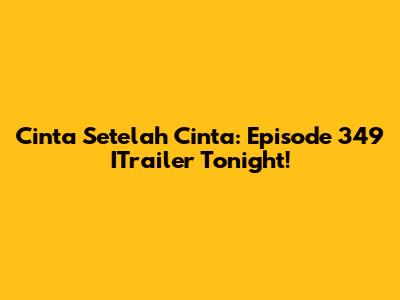 Cinta Setelah Cinta: Episode 349 ITrailer Tonight!