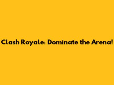 Clash Royale: Dominate the Arena!