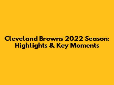 Cleveland Browns' 2022 Season: Highlights & Key Moments