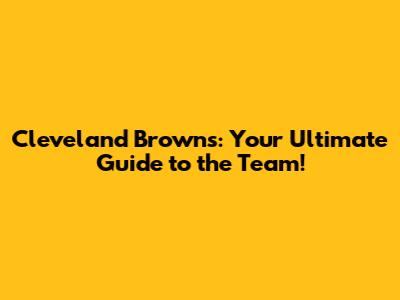 Cleveland Browns: Your Ultimate Guide to the Team!