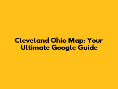 Cleveland Ohio Map: Your Ultimate Google Guide