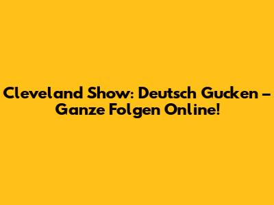 Cleveland Show: Deutsch Gucken – Ganze Folgen Online!