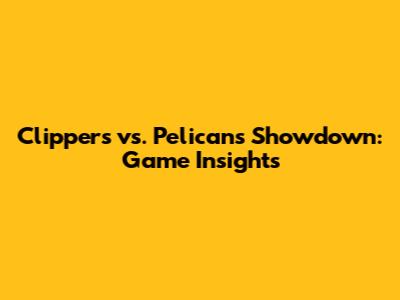 Clippers vs. Pelicans Showdown: Game Insights