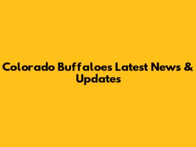 Colorado Buffaloes Latest News & Updates