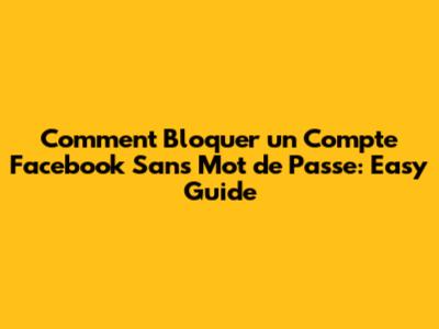 Comment Bloquer un Compte Facebook Sans Mot de Passe: Easy Guide