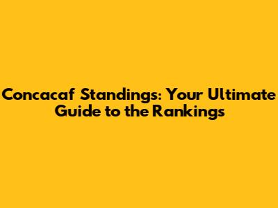 Concacaf Standings: Your Ultimate Guide to the Rankings