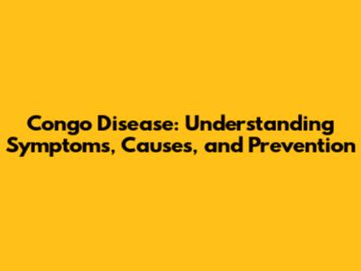 Congo Disease: Understanding Symptoms, Causes, and Prevention