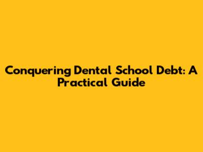 Conquering Dental School Debt: A Practical Guide
