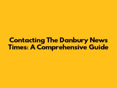 Contacting The Danbury News Times: A Comprehensive Guide