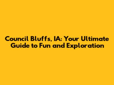 Council Bluffs, IA: Your Ultimate Guide to Fun and Exploration