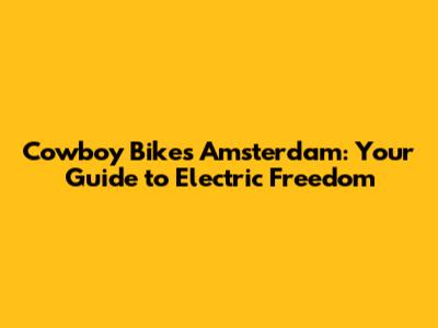 Cowboy Bikes Amsterdam: Your Guide to Electric Freedom