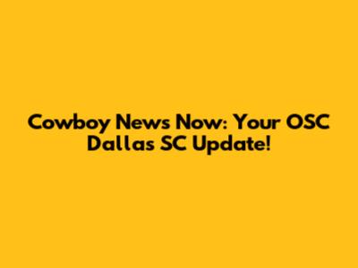 Cowboy News Now: Your OSC Dallas SC Update!