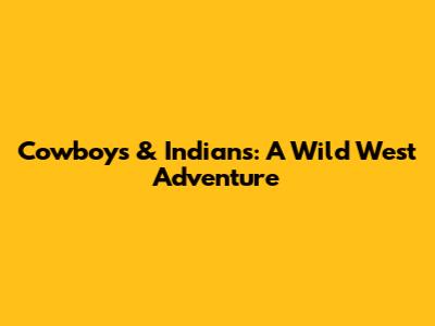 Cowboys & Indians: A Wild West Adventure