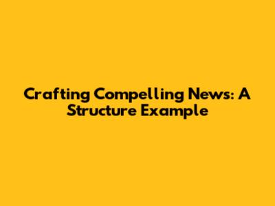 Crafting Compelling News: A Structure Example