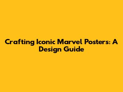 Crafting Iconic Marvel Posters: A Design Guide