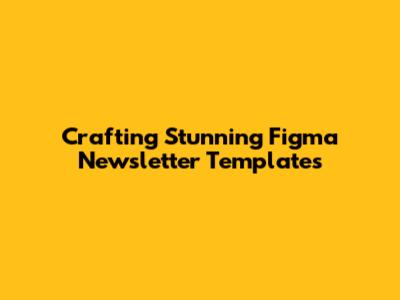 Crafting Stunning Figma Newsletter Templates