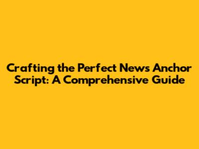 Crafting the Perfect News Anchor Script: A Comprehensive Guide
