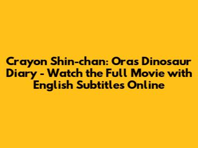 Crayon Shin-chan: Ora's Dinosaur Diary - Watch the Full Movie with English Subtitles Online
