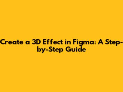 Create a 3D Effect in Figma: A Step-by-Step Guide