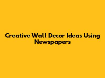 Creative Wall Decor Ideas Using Newspapers