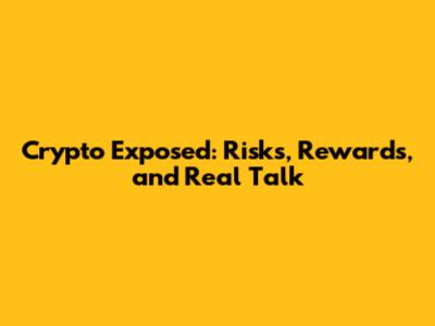 Crypto Exposed: Risks, Rewards, and Real Talk