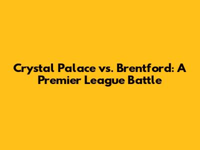 Crystal Palace vs. Brentford: A Premier League Battle