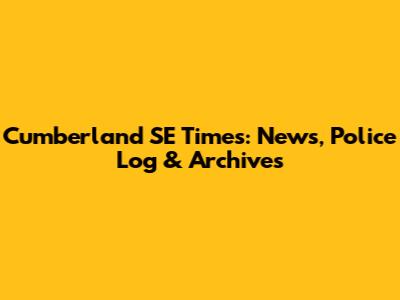 Cumberland SE Times: News, Police Log & Archives