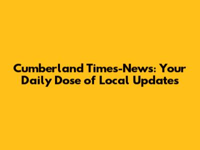 Cumberland Times-News: Your Daily Dose of Local Updates