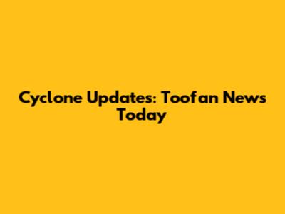 Cyclone Updates: Toofan News Today