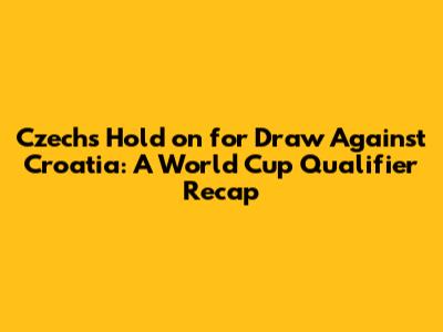 Czechs Hold on for Draw Against Croatia: A World Cup Qualifier Recap