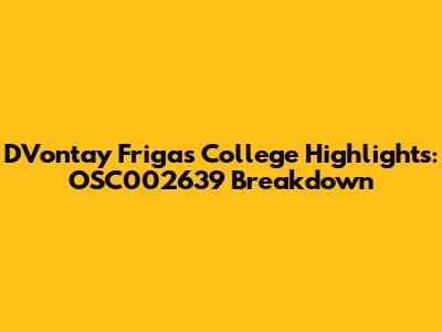 D'Vontay Friga's College Highlights: OSC002639 Breakdown