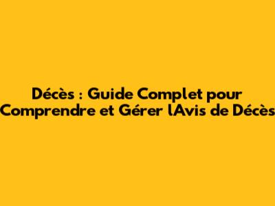 Décès : Guide Complet pour Comprendre et Gérer l'Avis de Décès